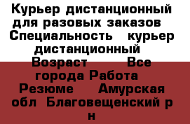 Курьер дистанционный для разовых заказов › Специальность ­ курьер дистанционный › Возраст ­ 52 - Все города Работа » Резюме   . Амурская обл.,Благовещенский р-н